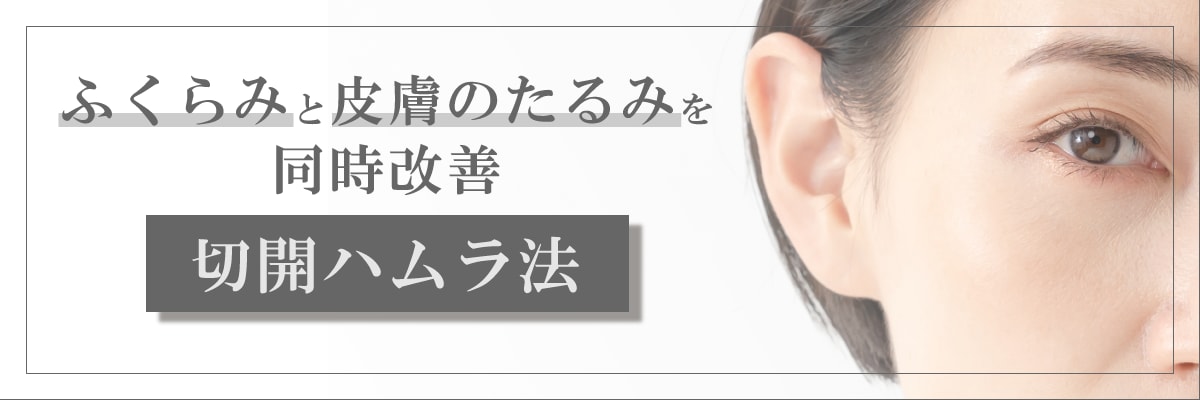 ふくらみと皮膚のたるみを同時に改善！切開ハムラ法  